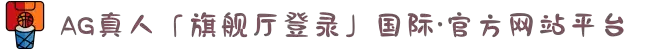AG真人「旗舰厅登录」国际·官方网站平台